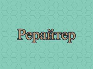 Рерайт, рерайтинг, рерайтер на украинском историй, докладов, блогов, сценариев, объявлений - оголошення