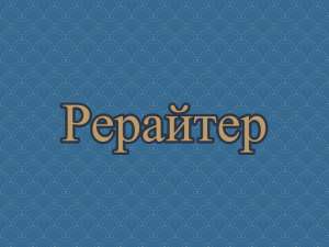 Рерайт, рерайтинг, рерайтер на украинском сайтов, сценариев, докладов, коротких историй, текстов