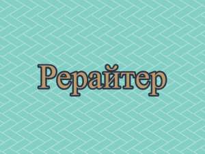 Рерайтинг, рерайтер, рерайт на украинском описаний товаров, семинаров, докладов, историй, рефератов - оголошення
